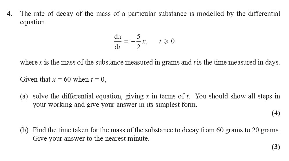 The-rate-of-decay-of-the-mass-of-a-particular-substance-is-modelled-by-the-differential-equation-$$\frac{dx}{dt}-=--\frac{5}{2}x,-\quad-t->-0$$-where-$x$-is-the-mass-of-the-substance-measured-in-grams-and-$t$-is-the-time-measured-in-days-Edexcel-A-Level Maths Pure-Question 6-2016-Paper 4.png